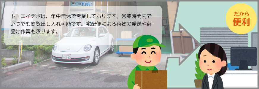 トーエイデポは、年中無休で営業しております。営業時間内でいつでも閲覧出し入れ可能です。宅配便による荷物の発送や荷受け作業も承ります。