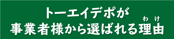 トーエイデポが事業者様から選ばれる理由